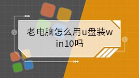 老电脑怎么用u盘装win10吗