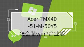 Acer TMX40-51-M-50Y5怎么装win7企业版