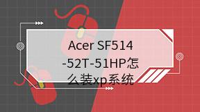 Acer SF514-52T-51HP怎么装xp系统