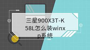 三星900X3T-K58L怎么装winxp系统