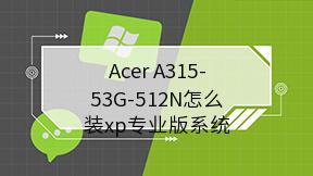 Acer A315-53G-512N怎么装xp专业版系统