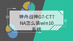 神舟战神G7-CT7NA怎么装win10系统