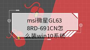 msi微星GL63 8RD-691CN怎么装win10系统