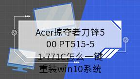 Acer掠夺者刀锋500 PT515-51-771C怎么一键重装win10系统