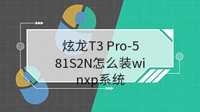炫龙T3 Pro-581S2N怎么装winxp系统